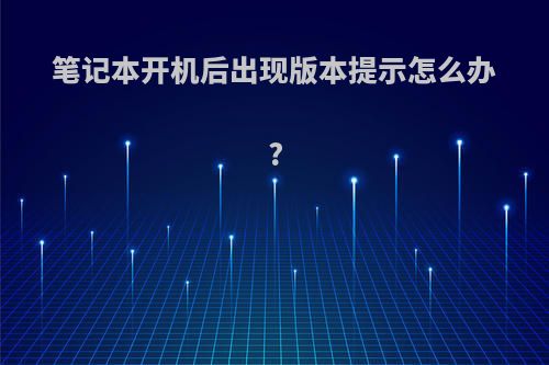 笔记本开机后出现版本提示怎么办?