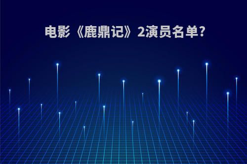 电影《鹿鼎记》2演员名单?