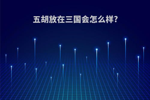 五胡放在三国会怎么样?