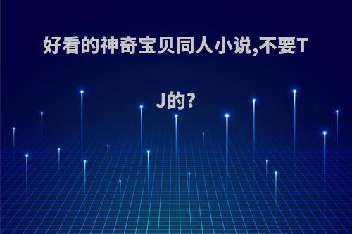 好看的神奇宝贝同人小说,不要TJ的?