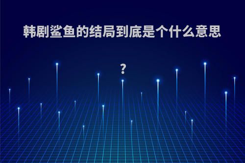 韩剧鲨鱼的结局到底是个什么意思?