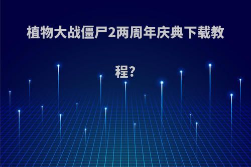 植物大战僵尸2两周年庆典下载教程?