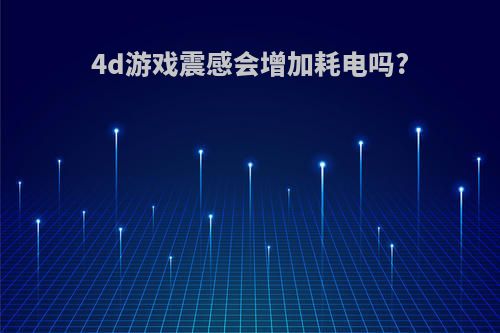4d游戏震感会增加耗电吗?