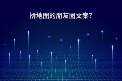 拼地图的朋友圈文案?