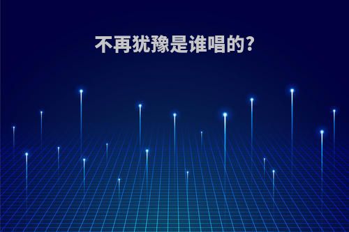 不再犹豫是谁唱的?