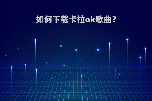 如何下载卡拉ok歌曲?