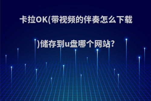 卡拉OK(带视频的伴奏怎么下载)储存到u盘哪个网站?