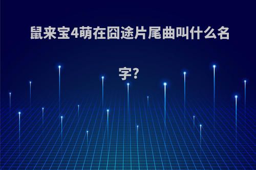 鼠来宝4萌在囧途片尾曲叫什么名字?