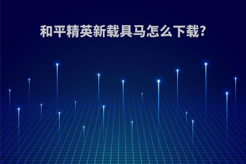 和平精英新载具马怎么下载?