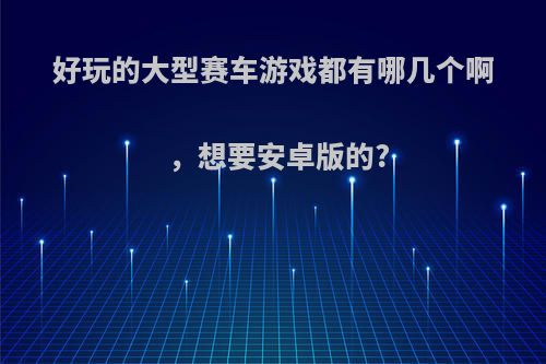 好玩的大型赛车游戏都有哪几个啊，想要安卓版的?