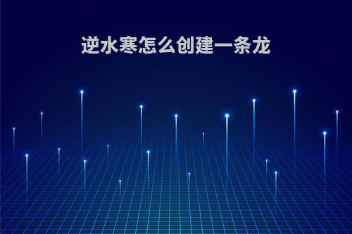 逆水寒怎么创建一条龙