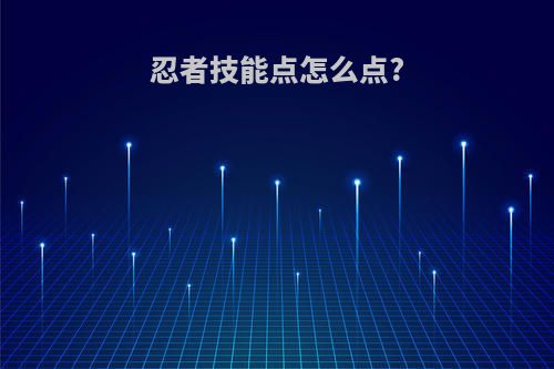 忍者技能点怎么点?