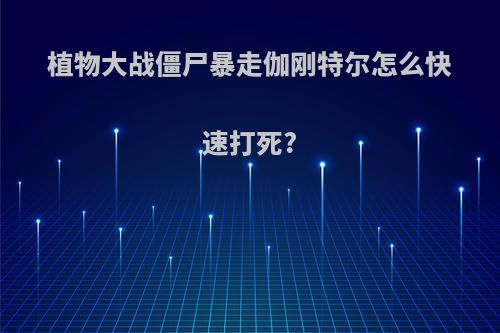 植物大战僵尸暴走伽刚特尔怎么快速打死?