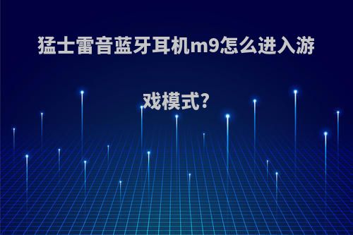 猛士雷音蓝牙耳机m9怎么进入游戏模式?