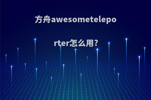 方舟awesometeleporter怎么用?