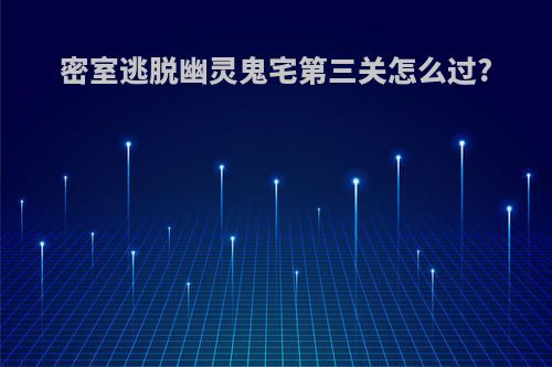 密室逃脱幽灵鬼宅第三关怎么过?