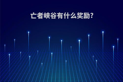 亡者峡谷有什么奖励?