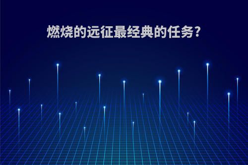 燃烧的远征最经典的任务?