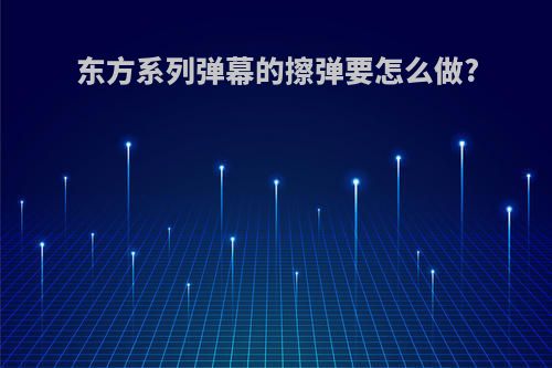 东方系列弹幕的擦弹要怎么做?