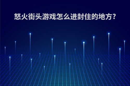 怒火街头游戏怎么进封住的地方?