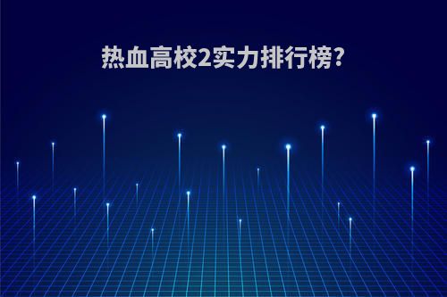 热血高校2实力排行榜?