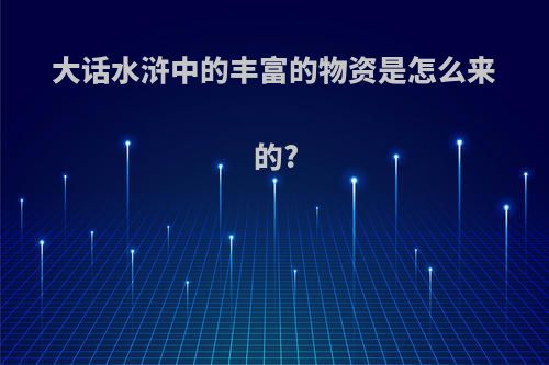 大话水浒中的丰富的物资是怎么来的?