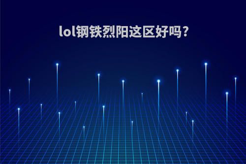 lol钢铁烈阳这区好吗?
