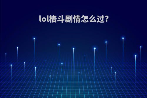 lol格斗剧情怎么过?