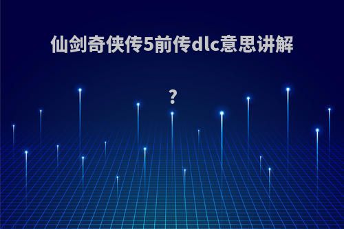 仙剑奇侠传5前传dlc意思讲解?