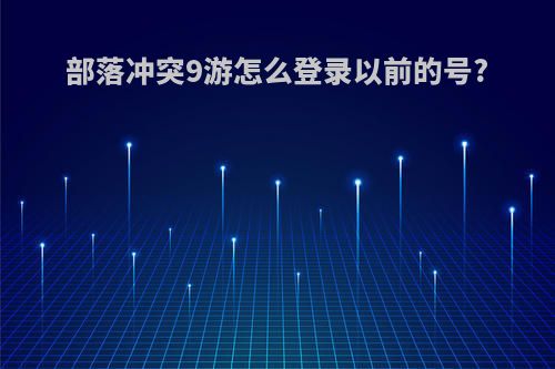 部落冲突9游怎么登录以前的号?
