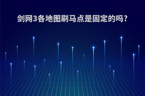 剑网3各地图刷马点是固定的吗?