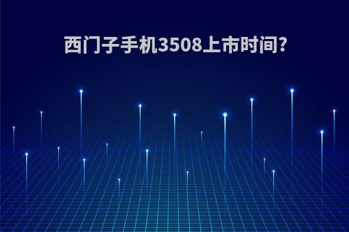 西门子手机3508上市时间?