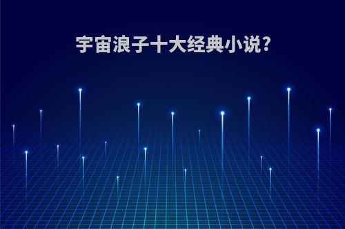 宇宙浪子十大经典小说?