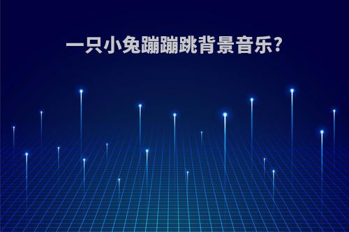 一只小兔蹦蹦跳背景音乐?