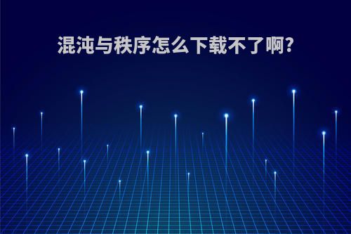 混沌与秩序怎么下载不了啊?