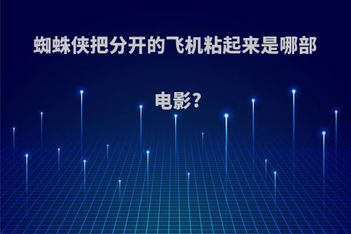 蜘蛛侠把分开的飞机粘起来是哪部电影?