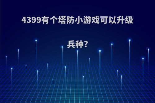 4399有个塔防小游戏可以升级兵种?