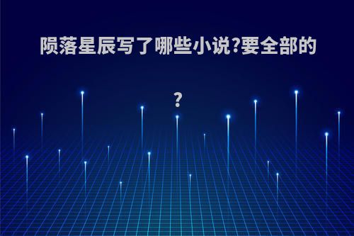 陨落星辰写了哪些小说?要全部的?