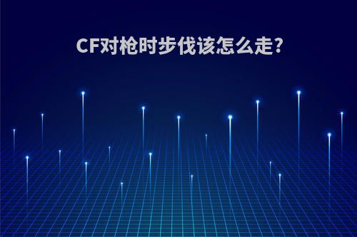 CF对枪时步伐该怎么走?