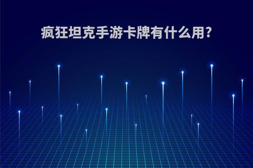 疯狂坦克手游卡牌有什么用?