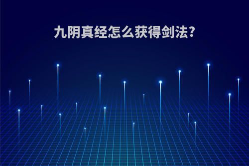 九阴真经怎么获得剑法?
