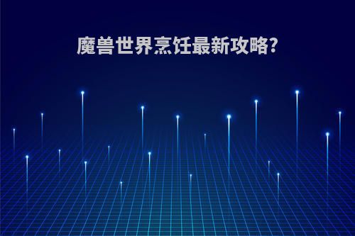 魔兽世界烹饪最新攻略?