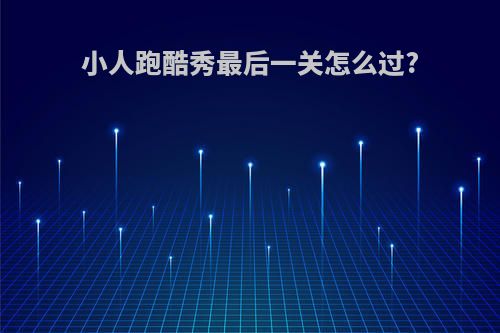 小人跑酷秀最后一关怎么过?