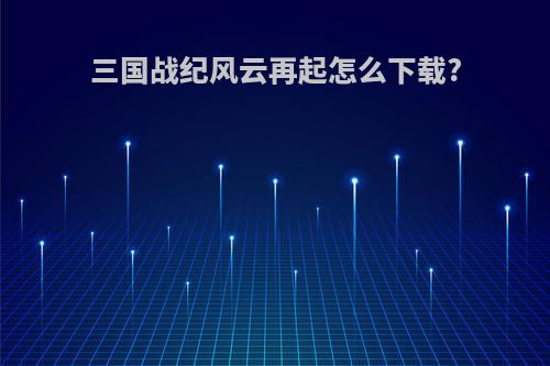三国战纪风云再起怎么下载?