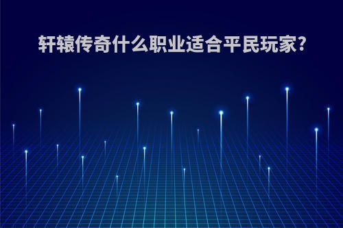 轩辕传奇什么职业适合平民玩家?