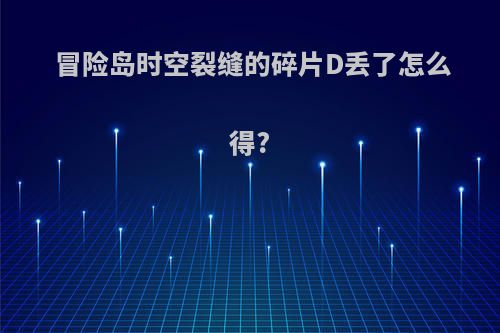 冒险岛时空裂缝的碎片D丢了怎么得?