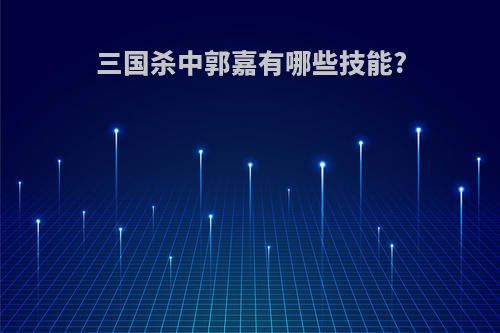 三国杀中郭嘉有哪些技能?