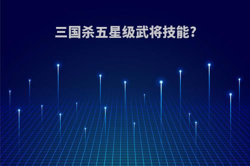 三国杀五星级武将技能?