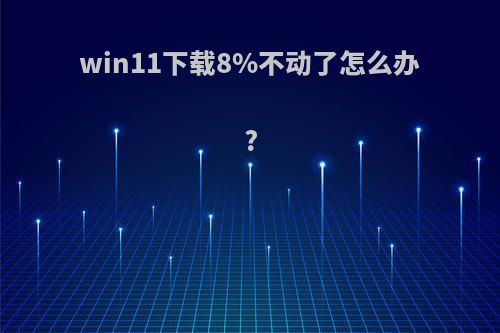 win11下载8%不动了怎么办?
