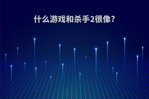 什么游戏和杀手2很像?